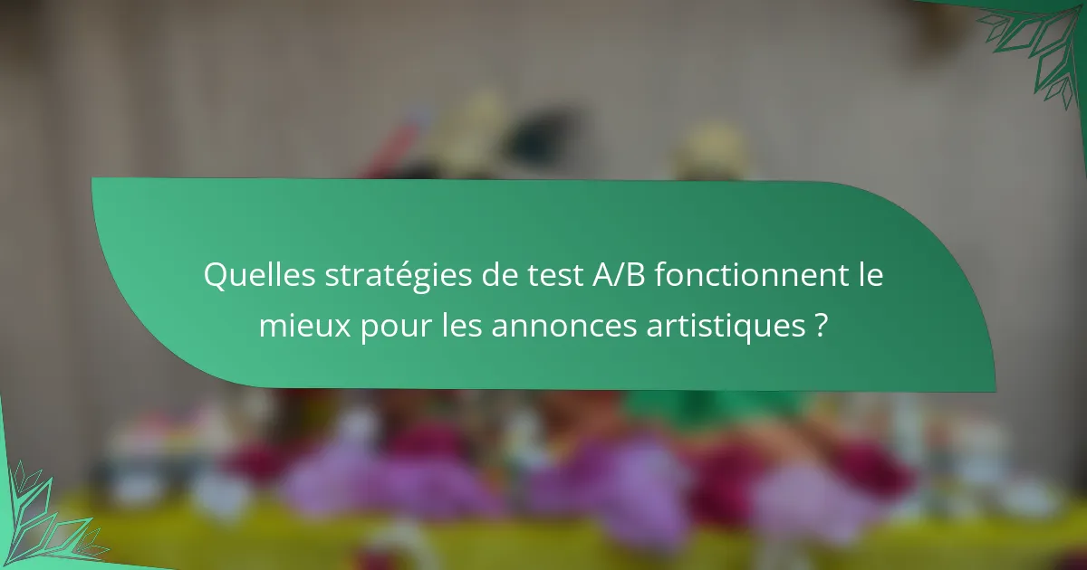 Quelles stratégies de test A/B fonctionnent le mieux pour les annonces artistiques ?