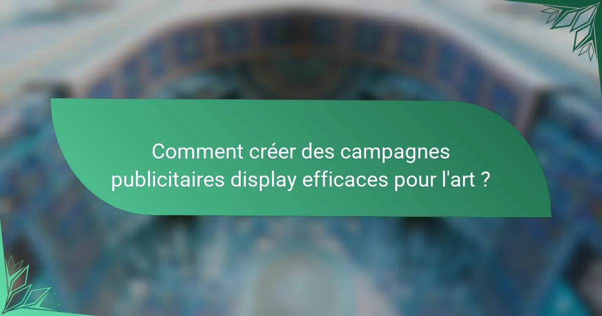 Comment créer des campagnes publicitaires display efficaces pour l'art ?