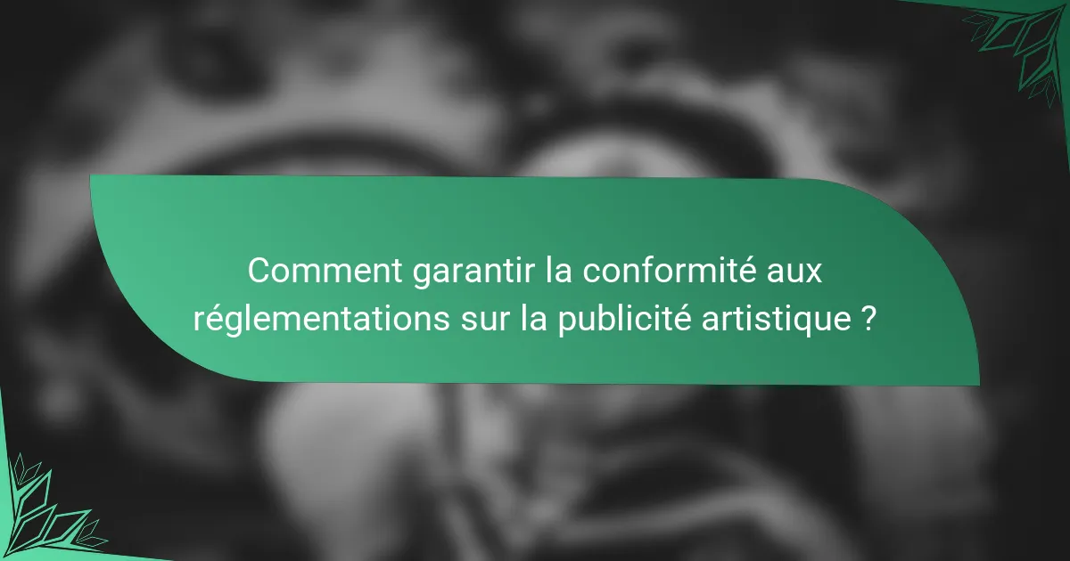 Comment garantir la conformité aux réglementations sur la publicité artistique ?