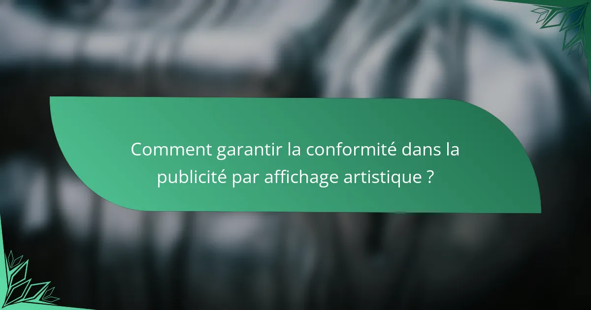 Comment garantir la conformité dans la publicité par affichage artistique ?