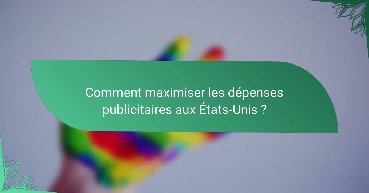 Comment maximiser les dépenses publicitaires aux États-Unis ?
