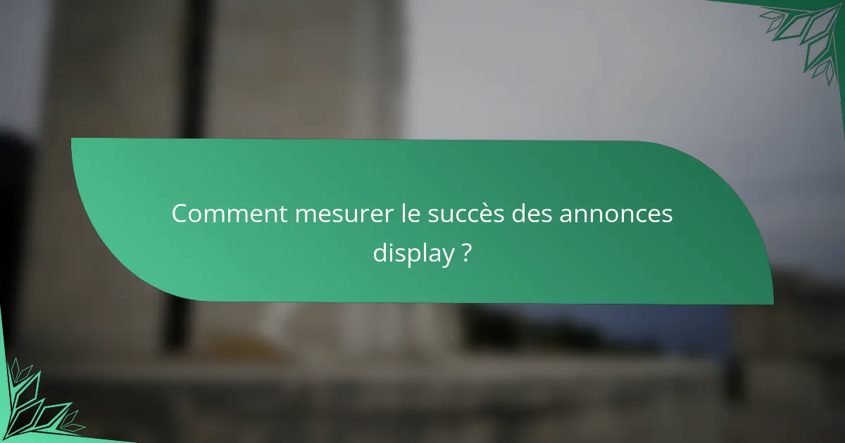 Comment mesurer le succès des annonces display ?