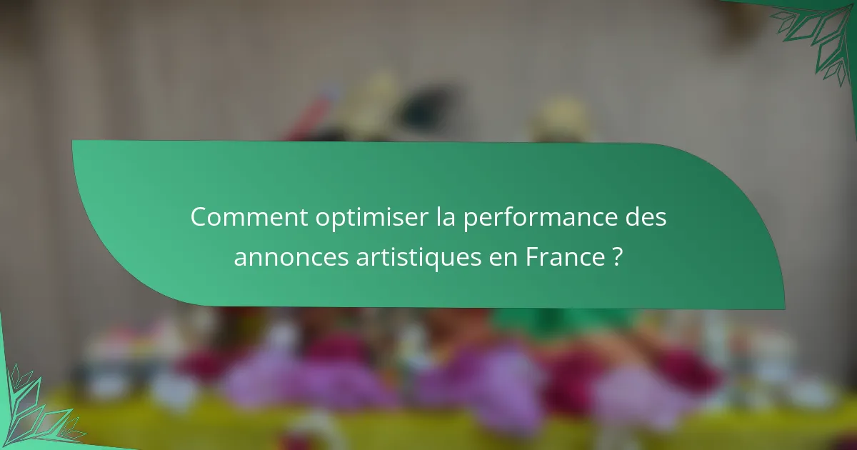 Comment optimiser la performance des annonces artistiques en France ?