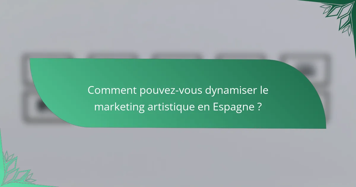 Comment pouvez-vous dynamiser le marketing artistique en Espagne ?