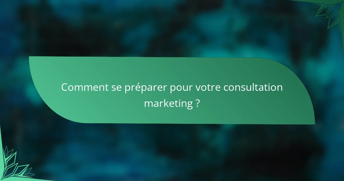Comment se préparer pour votre consultation marketing ?