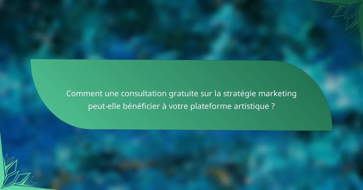 Comment une consultation gratuite sur la stratégie marketing peut-elle bénéficier à votre plateforme artistique ?