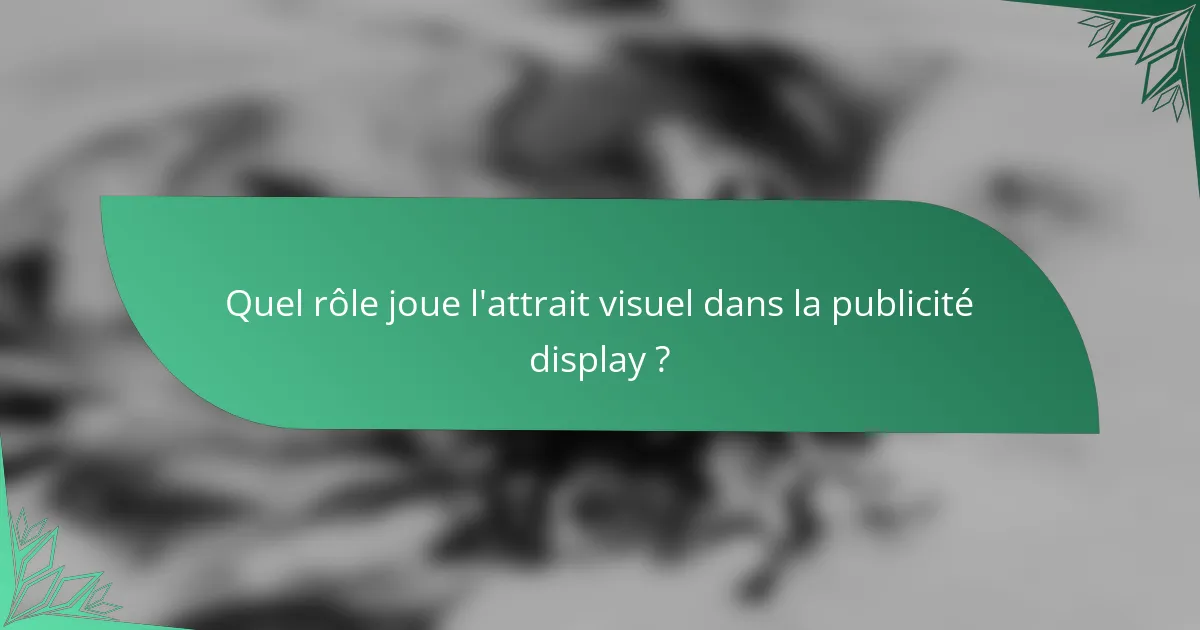 Quel rôle joue l'attrait visuel dans la publicité display ?