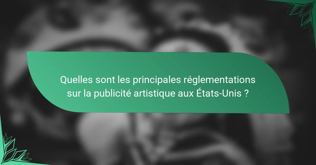 Quelles sont les principales réglementations sur la publicité artistique aux États-Unis ?