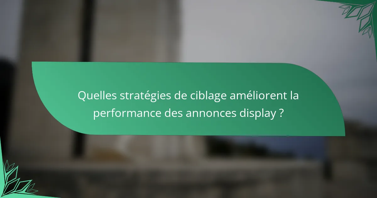 Quelles stratégies de ciblage améliorent la performance des annonces display ?