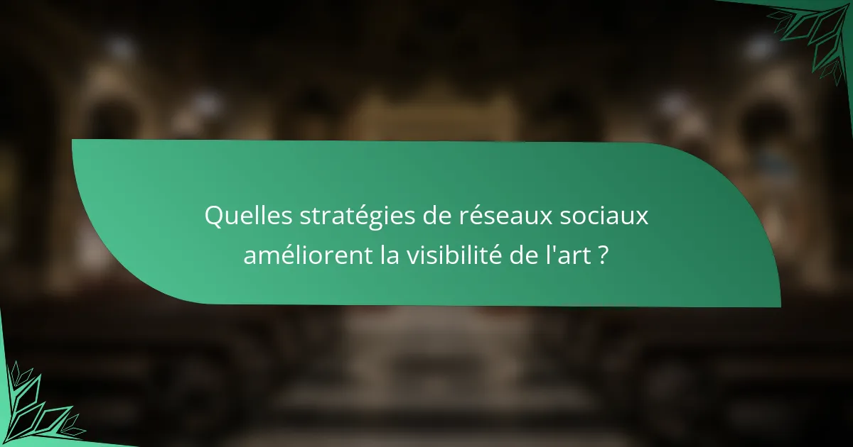 Quelles stratégies de réseaux sociaux améliorent la visibilité de l'art ?