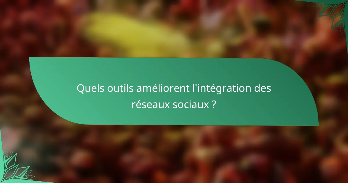 Quels outils améliorent l'intégration des réseaux sociaux ?