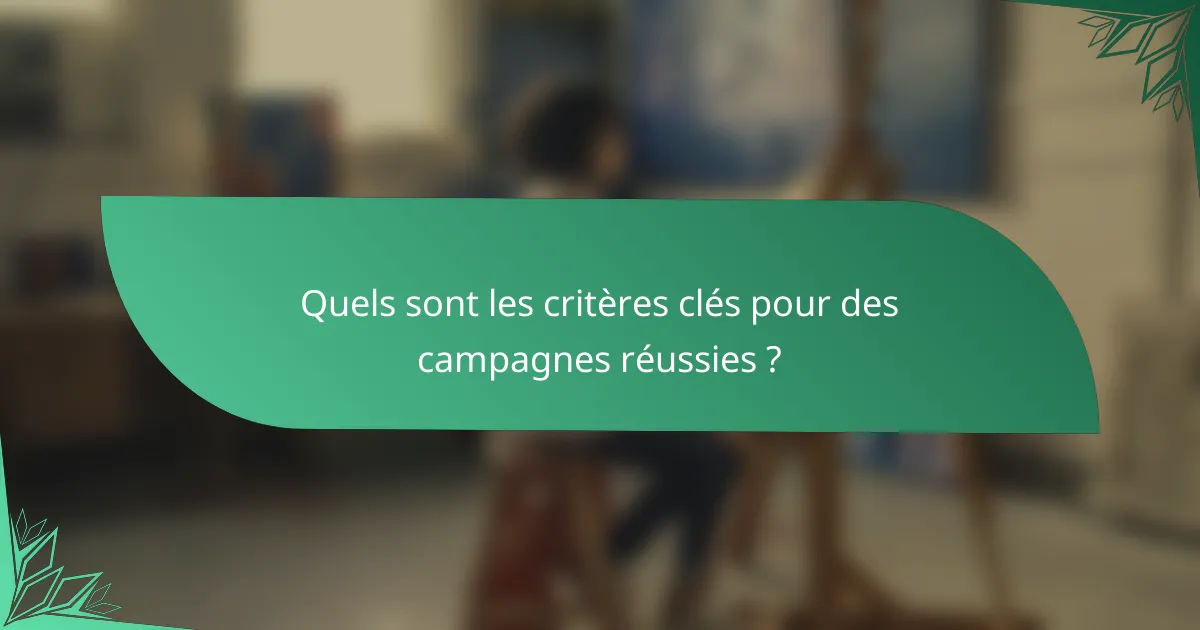Quels sont les critères clés pour des campagnes réussies ?