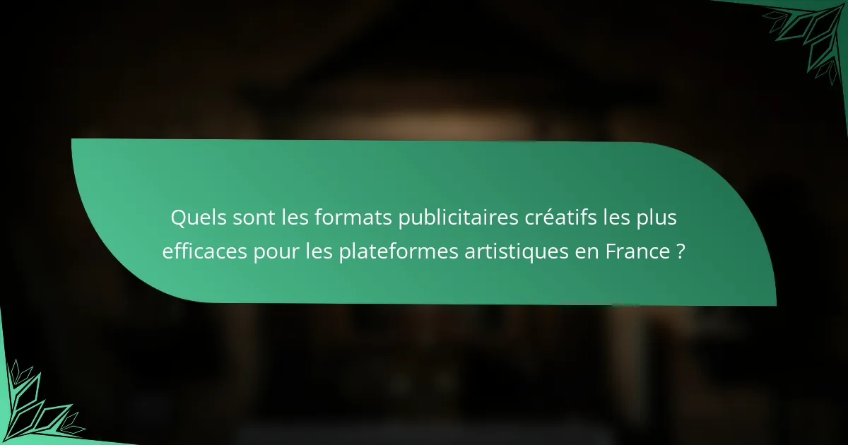 Quels sont les formats publicitaires créatifs les plus efficaces pour les plateformes artistiques en France ?