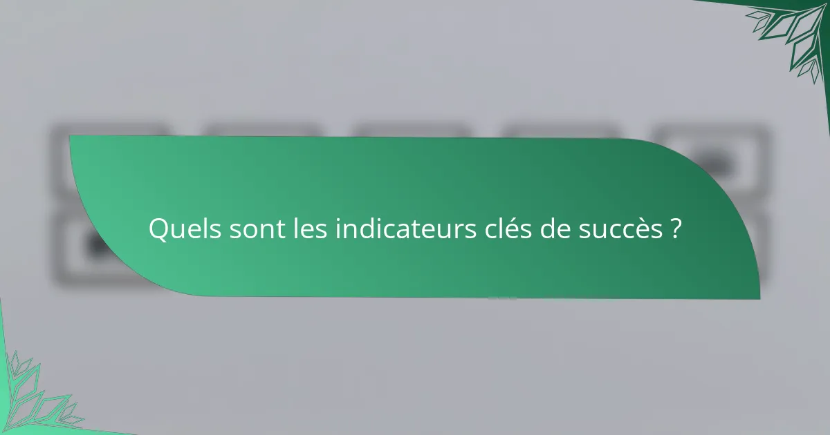 Quels sont les indicateurs clés de succès ?