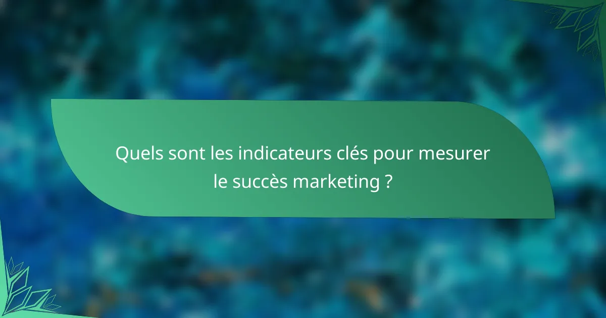 Quels sont les indicateurs clés pour mesurer le succès marketing ?