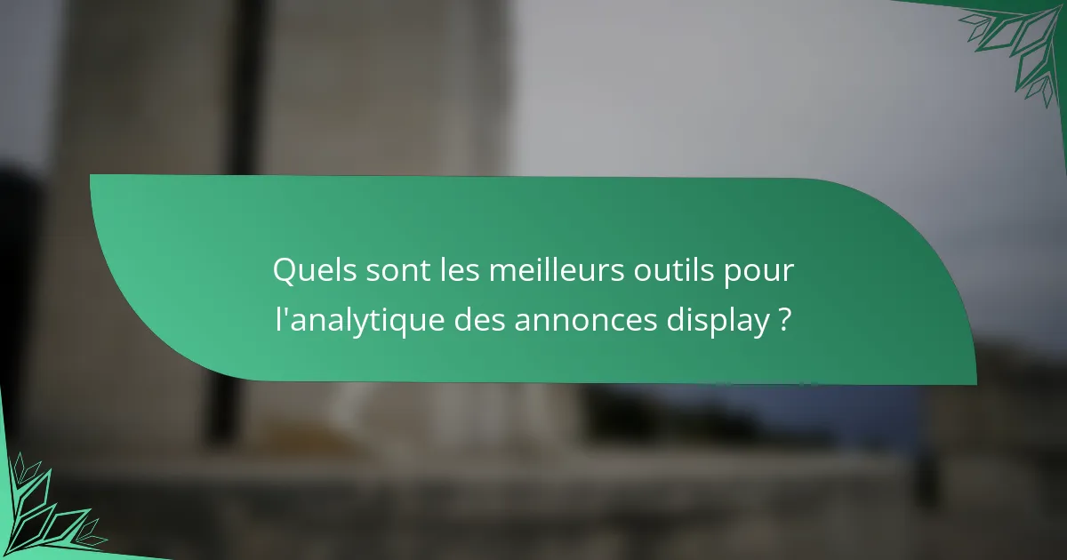 Quels sont les meilleurs outils pour l'analytique des annonces display ?